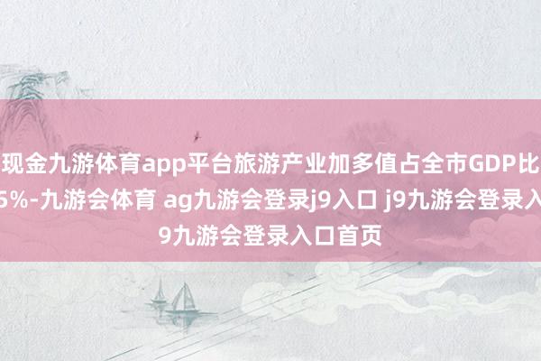 现金九游体育app平台旅游产业加多值占全市GDP比重独特5%-九游会体育 ag九游会登录j9入口 j9九游会登录入口首页