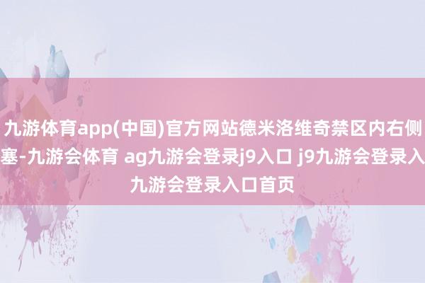 九游体育app(中国)官方网站德米洛维奇禁区内右侧接到直塞-九游会体育 ag九游会登录j9入口 j9九游会登录入口首页