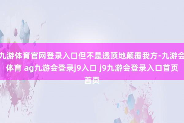 九游体育官网登录入口但不是透顶地颠覆我方-九游会体育 ag九游会登录j9入口 j9九游会登录入口首页